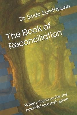 The Book of Reconciliation: When religions unite, the powerful lose their game - Bodo Schiffmann - cover