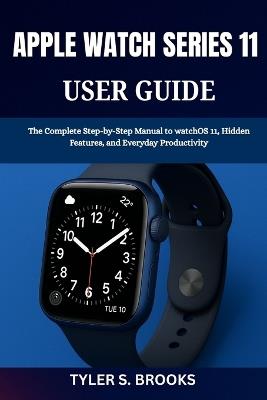Apple Watch Series 11 User Guide: The Complete Step-by-Step Manual to watchOS 11, Hidden Features, and Everyday Productivity - Tyler S Brooks - cover
