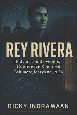 The Unsolved Murder of Rey Rivera: Body at the Belvedere, Conference Room Fall, Baltimore, Maryland, 2006 - Ricky Indrawan - cover