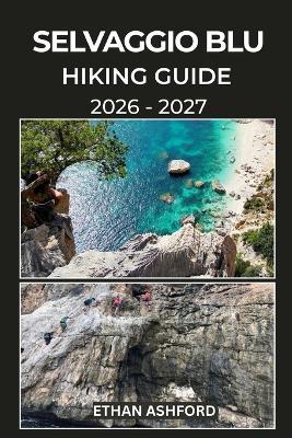 Selvaggio Blu Hiking Guide 2026 - 2027: Your Essential Guide to Conquering Sardinia's Rugged Cliffs, Hidden Coves, and Legendary Coastal Challenge - Ethan Ashford - cover