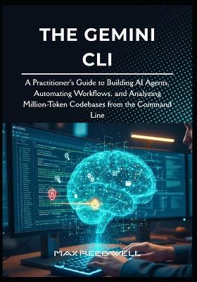 The Gemini CLI: A Practitioner's Guide to Building AI Agents, Automating Workflows, and Analyzing Million-Token Codebases from the Command Line - Max Reedwell - cover