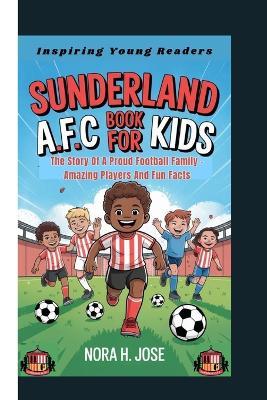 Sunderland A.F.C Book for Kids: The Story Of A Proud Football Family - Amazing Players And Fun Facts (Inspiring Young Readers) - Nora H Jose - cover