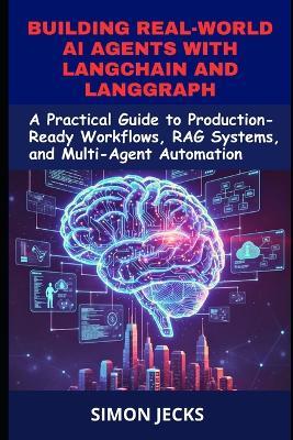 Building Real-world AI agents With Langchain and Langgraph: A practical guide to production-ready workflows, rag systems, and multi-agent automation - Simon Jecks - cover