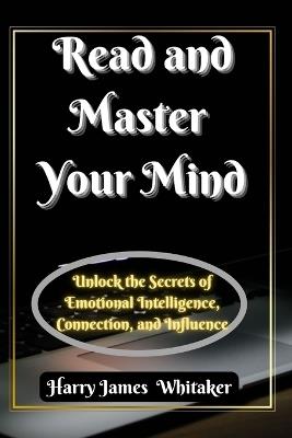 Read and Master Your Mind: Unlock the Secrets of Emotional Intelligence, Connection, and Influence - Harry James Whitaker - cover