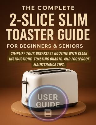 Master Your Toaster: Quick, easy steps to get golden, crispy toast fast plus cleaning hacks and troubleshooting for new users. - Miles Arden - cover