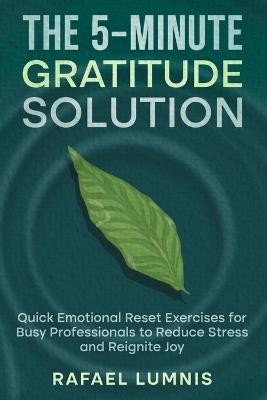 The 5-Minute Gratitude Solution: Quick Emotional Reset Exercises for Busy Professionals to Reduce Stress and Reignite Joy - Rafael Lumnis - cover