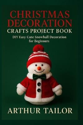 Christmas Decoration Crafts Project Book: DIY Easy Cute Snowball Decoration for Beginners - Arthur Tailor - cover