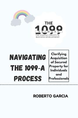 Navigating the 1099 a Process: Clarifying Acquisition of Secured Property for Individuals and Professionals - Roberto Garcia - cover