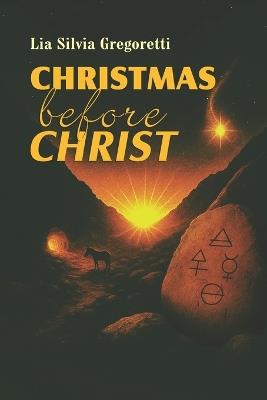 Christmas before Christ: The hidden history of Solstice Gods, Solar Myths and Psychology of Light and Rebirth - Lia Silvia Gregoretti - cover