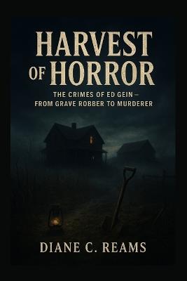 Harvest of Horror: The Crimes of Ed Gein - From Grave Robber to Murderer - Diane C Reams - cover