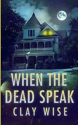 When the Dead Speak: A Riveting Haunted House Mystery - Clay Wise - cover
