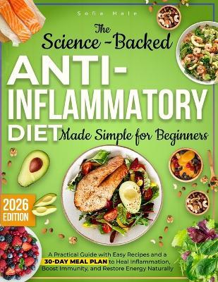 The Complete Science-Backed Anti-Inflammatory Diet for Beginners: A Practical Guide with Easy Recipes and a 30-Day Meal Plan to Heal Inflammation, Boost Immunity, and Restore Energy Naturally - Sofia Hale - cover