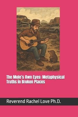 The Mole's Own Eyes: Metaphysical Truths in Broken Places - Reverend Rachel Love - cover