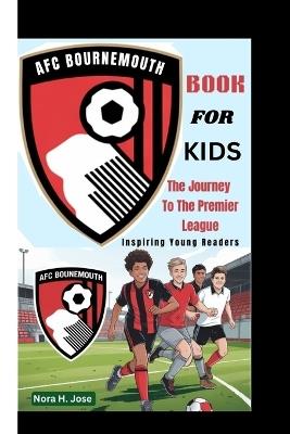 Afc Bournemouth Book for Kids: The Journey To The Premier League (Inspiring Young Readers) - Nora H Jose - cover