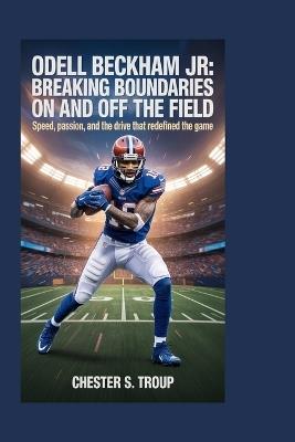 Odell Beckham Jr.: Breaking Boundaries on and Off the Field: Speed, Passion, and the Drive That Redefined the Game - Chester S Troup - cover