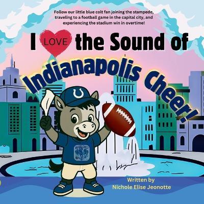 I Love the Sound of Indianapolis Cheer!: Follow a little blue colt football fan in the Capital City! - Nichole Elise Jeonotte - cover