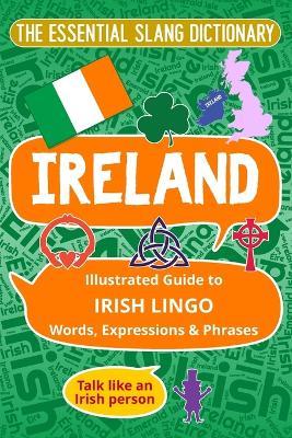 IRELAND The Essential Slang Dictionary: Illustrated guide to Irish lingo words, expressions & phrases. Talk like an Irish Person - Melody K Felicity - cover