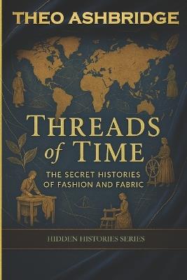 Threads of Time: The Secret Histories of Fashion and Fabric (Hidden Histories Series - Book 3) - Theo Ashbridge - cover