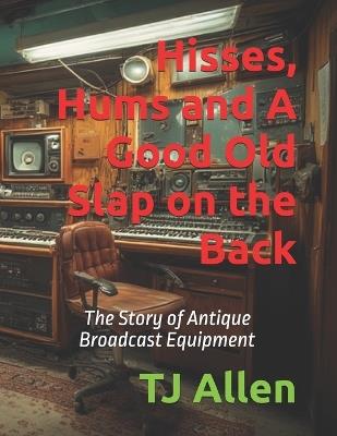 Hisses, Hums and A Good Old Slap on the Back: The Story of Antique Broadcast Equipment - Tj Allen - cover