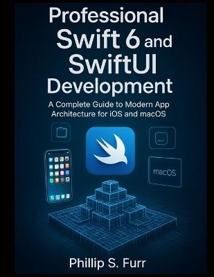 Professional Swift 6 and SwiftUI Development: A Complete Guide to Modern App Architecture for iOS and macOS - Phillip S Furr - cover