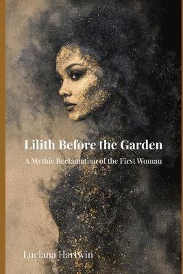 Lilith Before the Garden: The Forgotten Origins of the First Woman of Myth - Luciana Hartwin - cover
