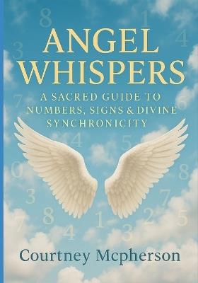 Angel Whispers: A Sacred Guide to Numbers, Signs & Divine Synchronicity - Courtney McPherson - cover