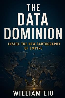 The Data Dominion: Inside the New Cartography of Empire - William Liu - cover