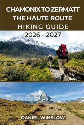 Chamonix to Zermatt the Haute Route Hiking Guide 2026 - 2027: Your Complete Step-by-Step Trekking Companion from Mont Blanc to the Matterhorn - Daniel Winslow - cover