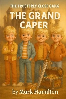 The Frosterly Close Gang: The Grand Caper: A Funny 1980s British Kids' Adventure with Castles, Excalibur, Knights Templar, Treasure Hunts & Council Estate Chaos - Mark Hamilton - cover