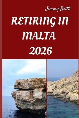 Retiring in Malta 2026: Your Practical Guide to Affordable Living, Relaxed Lifestyles, and Smart Retirement Choices Across Malta in 2026 - Jimmy Britt - cover