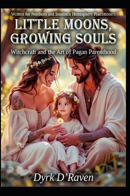 Little Moons, Growing Souls: Witchcraft and the Art of Pagan Parenthood - Dyrk D'Raven - cover