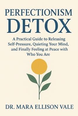 Perfectionism Detox: A Practical Guide to Releasing Self-Pressure, Quieting Your Mind, and Finally Feeling at Peace with Who You Are - Mara Ellison Vale - cover