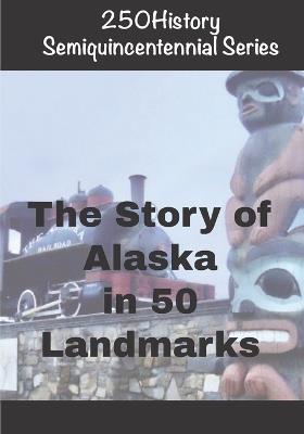 250History Semiquincentennial Series: The Story of Alaska In 50 Landmarks - Doug Gelbert - cover