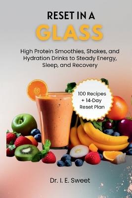 Reset in a Glass: High Protein Smoothies, Shakes, and Hydration Drinks to Steady Energy, Sleep, and Recovery - I E Sweet - cover