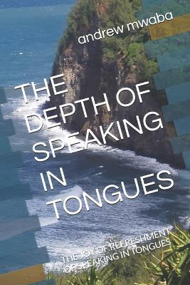 The Depth of Speaking in Tongues: The Joy of Refreshment of Speaking in Tongues - Andrew Mwaba - cover