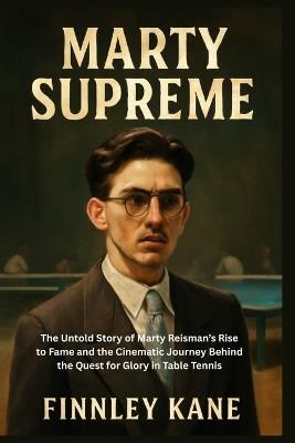 Marty Supreme: The Untold Story of Marty Reisman's Rise to Fame and the Cinematic Journey Behind the Quest for Glory in Table Tennis - Finnley Kane - cover