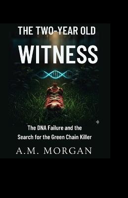 The Two-Year-Old Witness: The DNA Failure and the Search for the Green Chain Killer - Hanson McCaughty - cover