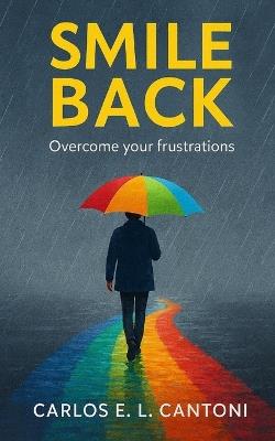 Smile back: Overcome your frustrations - Carlos E L Cantoni - cover