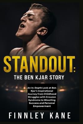 Standout: The Ben Kjar Story: An In-Depth Look at Ben Kjar's Inspirational Journey from Childhood Struggles with Crouzon Syndrome to Wrestling Success and Personal Empowerment - Finnley Kane - cover