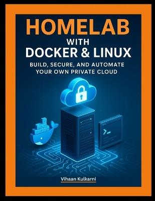 Homelab with Docker & Linux: Build, Secure, and Automate Your Own Private Cloud - Vihaan Kulkarni - cover