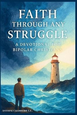 Faith Through Any Struggle: A Devotional For Bipolar Christians - Antoine Chamberie L C - cover