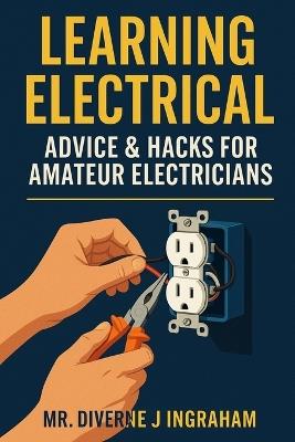 Learning Electrical: Advice & Hacks for Amateur Electricians - Diverne J Ingraham - cover