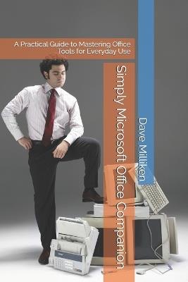 Simply Microsoft Office Companion: A Practical Guide to Mastering Office Tools for Everyday Use - Dave Milliken - cover