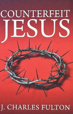Counterfeit Jesus - J Charles Fulton - cover