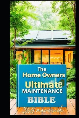 The Home Owners Ultimate Maintenance Bible: DIY Home Maintenance Guide - Felix N,366 Maverick - cover
