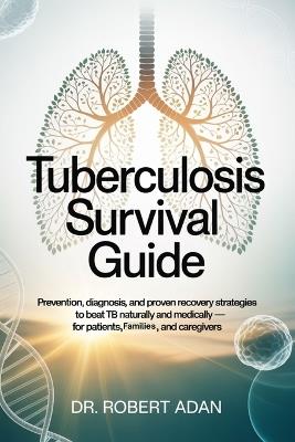 Tuberculosis Survival Guide: Prevention, Diagnosis, and Proven Recovery Strategies to Beat TB Naturally and Medically - For Patients, Families, and Caregivers - Robert Adan - cover