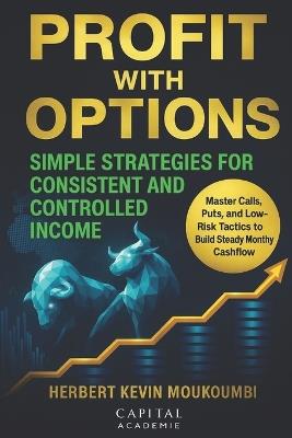 Profit with Options: Simple Strategies for Consistent and Controlled Income: Master Calls, Puts, and Low-Risk Tactics to Build Steady Monthly Cashflow - Herbert Kevin Mouckoumbi - cover