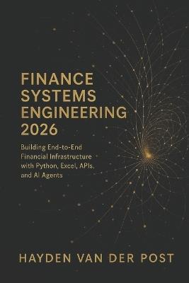 Finance Systems Engineering 2026: Building End-to-End Financial Infrastructure with Python, Excel, APIs, and AI Agents: Architect the modern finance technology stack - Hayden Van Der Post - cover
