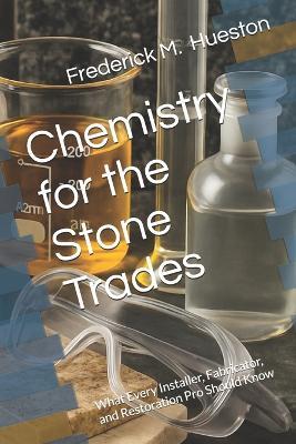 Chemistry for the Stone Trades: What Every Installer, Fabricator, and Restoration Pro Should Know - Frederick M Hueston - cover