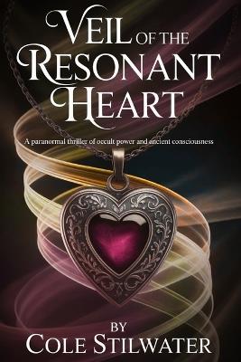 Veil of the Resonant Heart: A Paranormal Thriller of Occult Power and Ancient Consciousness - Cole Stilwater - cover